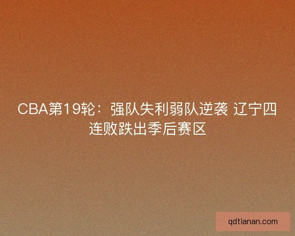 CBA第19轮：强队失利弱队逆袭 辽宁四连败跌出季后赛区