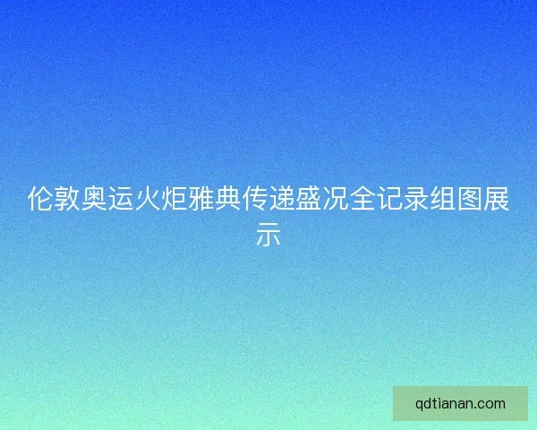 伦敦奥运火炬雅典传递盛况全记录组图展示